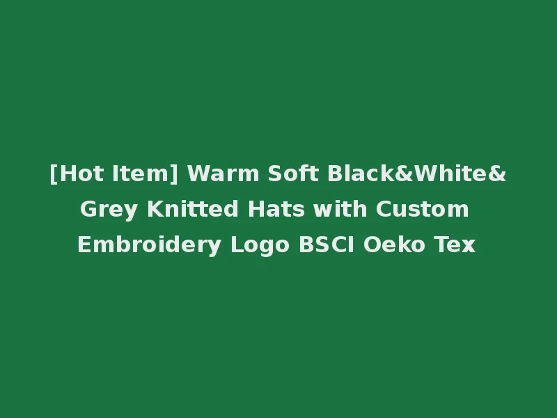 [Hot Item] Warm Soft Black&White&Grey Knitted Hats with Custom Embroidery Logo BSCI Oeko Tex