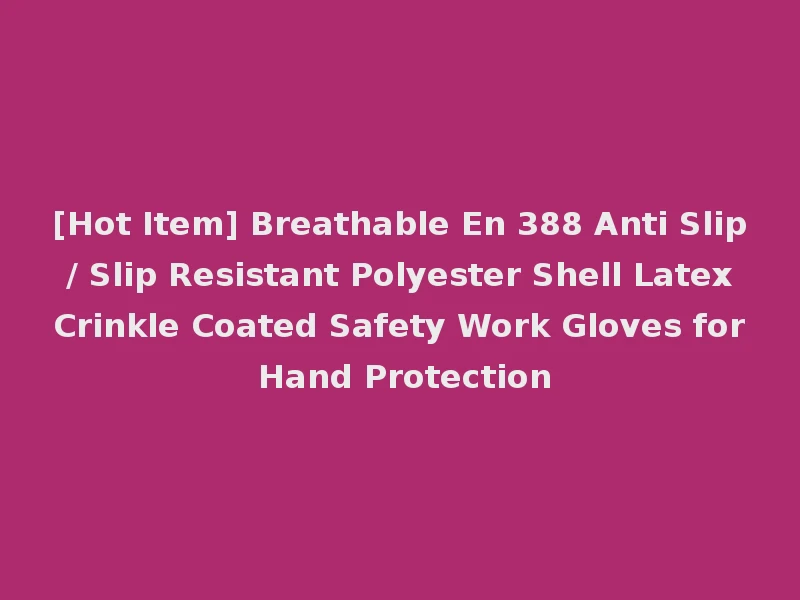 [Hot Item] Breathable En 388 Anti Slip / Slip Resistant Polyester Shell Latex Crinkle Coated Safety Work Gloves for Hand Protection