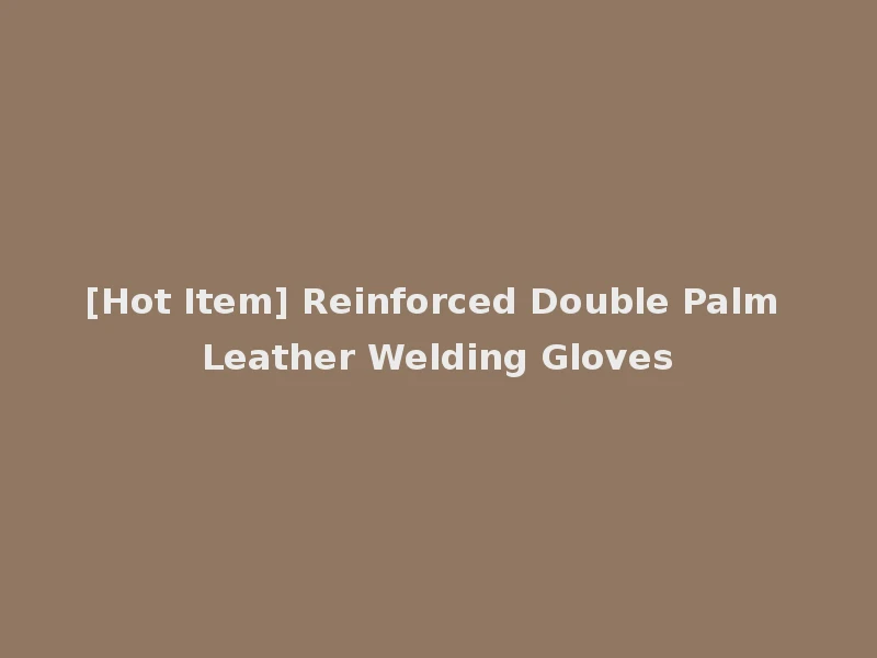 [Hot Item] Reinforced Double Palm Leather Welding Gloves