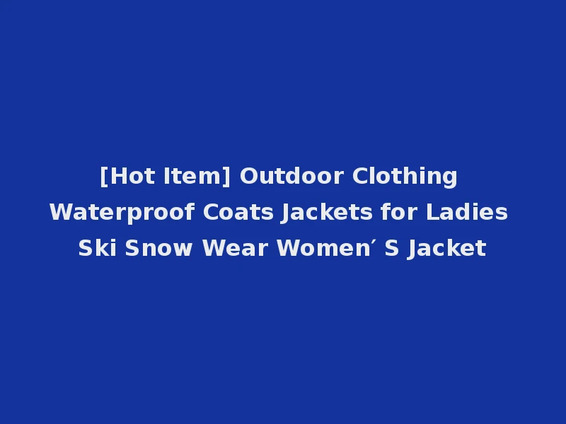 [Hot Item] Outdoor Clothing Waterproof Coats Jackets for Ladies Ski Snow Wear Women′ S Jacket