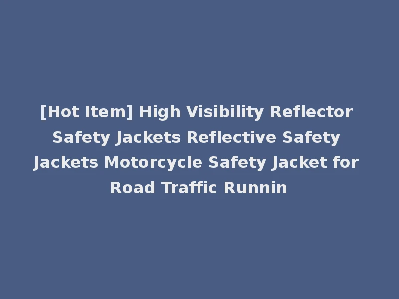 [Hot Item] High Visibility Reflector Safety Jackets Reflective Safety Jackets Motorcycle Safety Jacket for Road Traffic Runnin