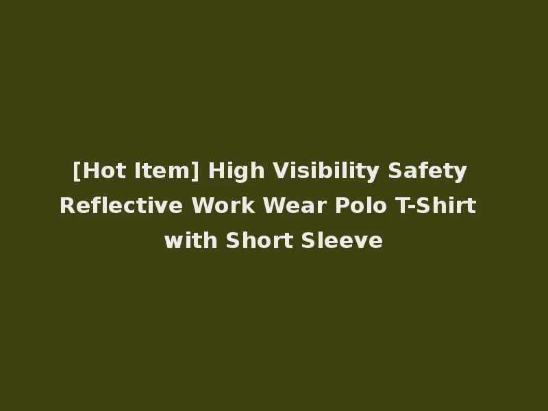 [Hot Item] High Visibility Safety Reflective Work Wear Polo T-Shirt with Short Sleeve