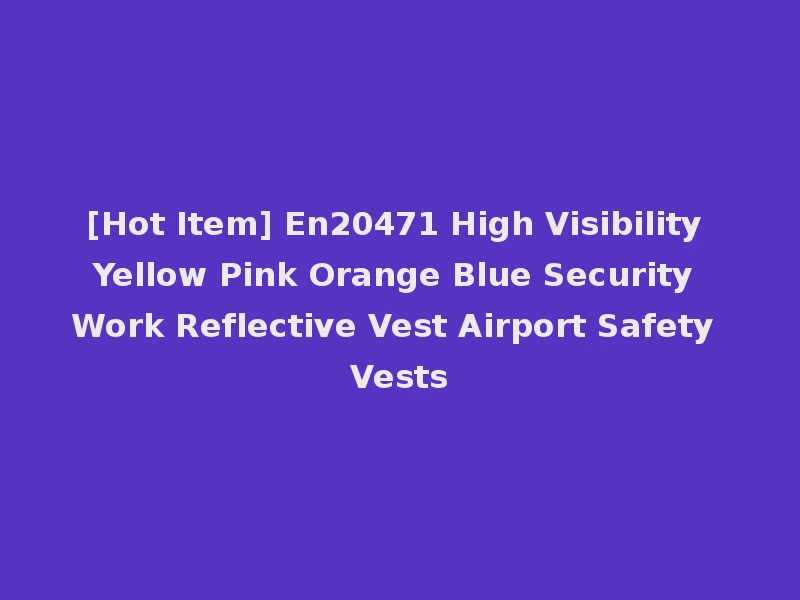 [Hot Item] En20471 High Visibility Yellow Pink Orange Blue Security Work Reflective Vest Airport Safety Vests