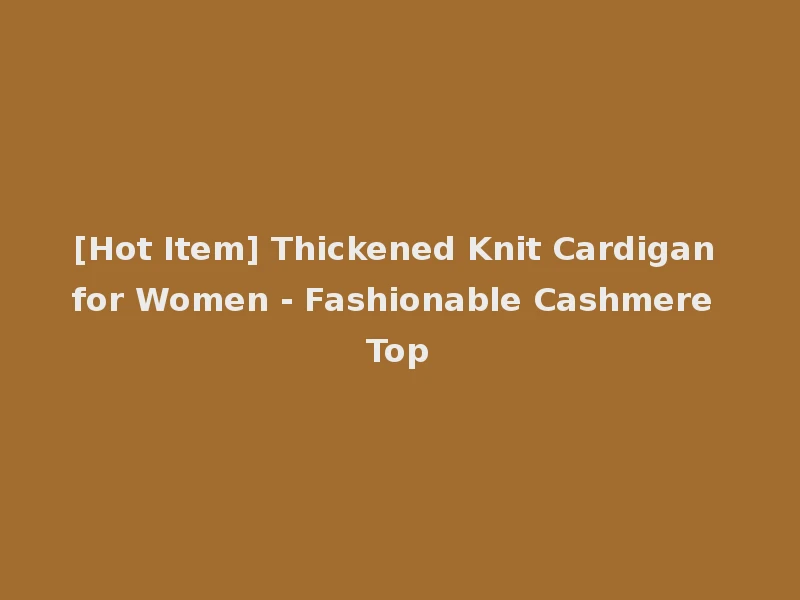 [Hot Item] Thickened Knit Cardigan for Women - Fashionable Cashmere Top
