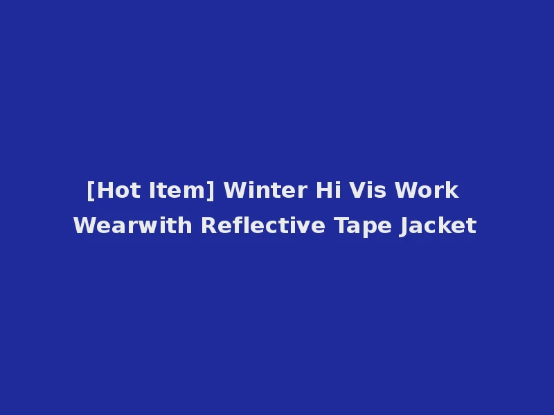 [Hot Item] Winter Hi Vis Work Wearwith Reflective Tape Jacket