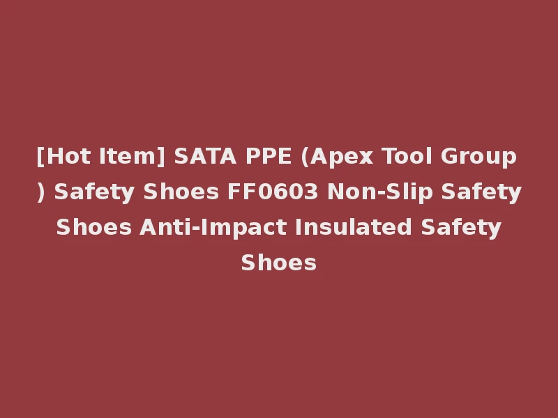 [Hot Item] SATA PPE (Apex Tool Group) Safety Shoes FF0603 Non-Slip Safety Shoes Anti-Impact Insulated Safety Shoes