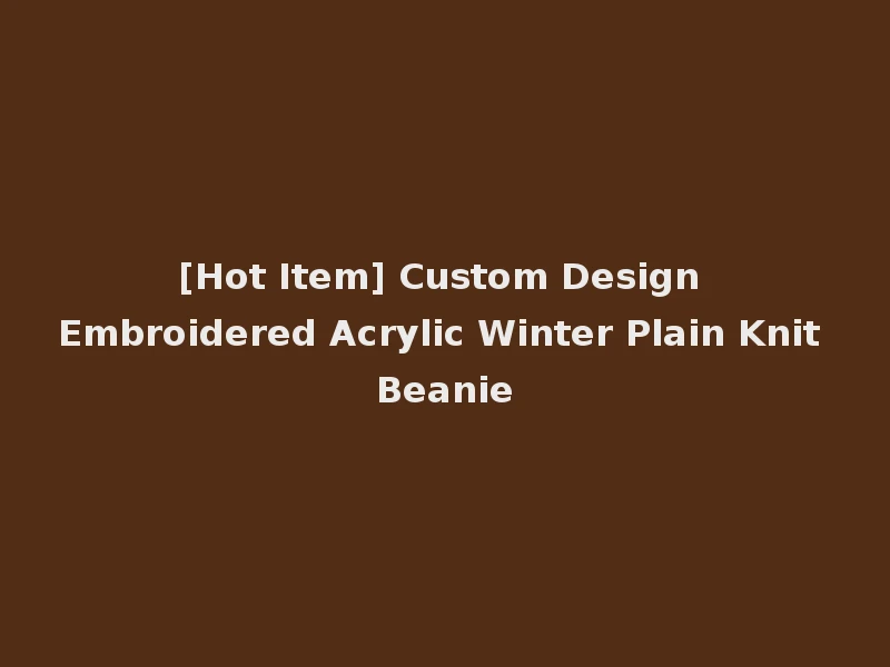 [Hot Item] Custom Design Embroidered Acrylic Winter Plain Knit Beanie