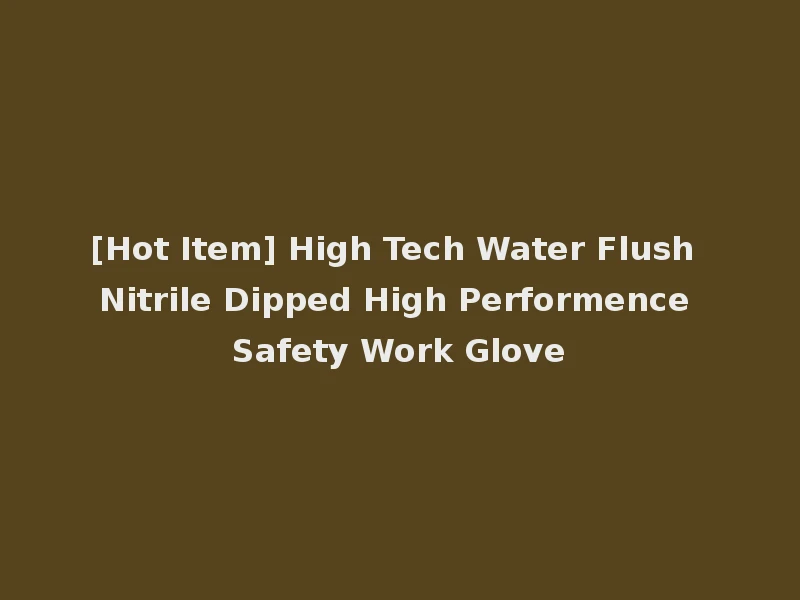 [Hot Item] High Tech Water Flush Nitrile Dipped High Performence Safety Work Glove