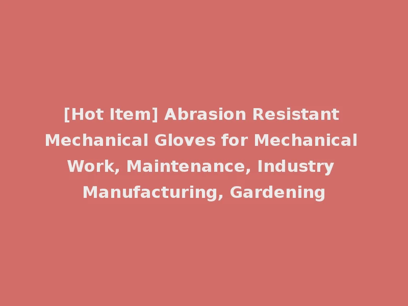[Hot Item] Abrasion Resistant Mechanical Gloves for Mechanical Work, Maintenance, Industry Manufacturing, Gardening