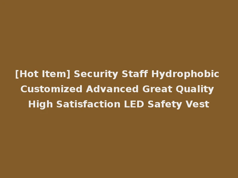 [Hot Item] Security Staff Hydrophobic Customized Advanced Great Quality High Satisfaction LED Safety Vest