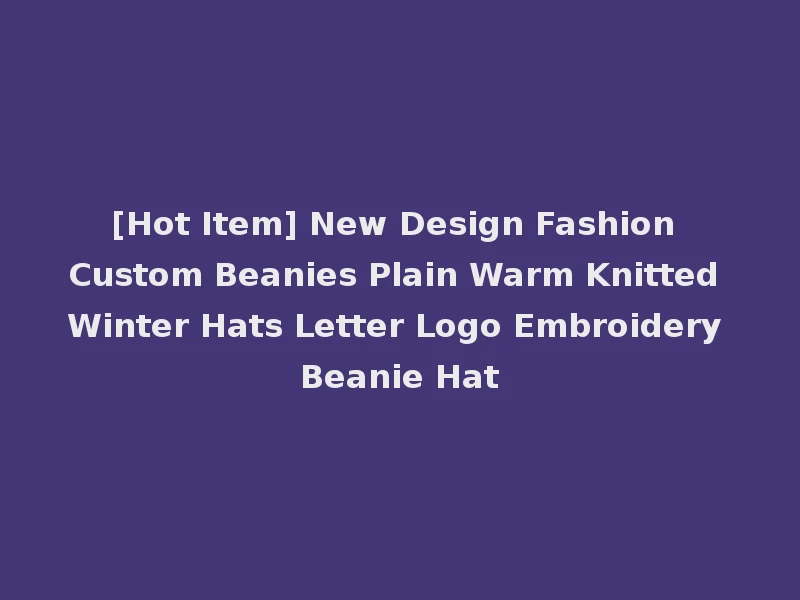 [Hot Item] New Design Fashion Custom Beanies Plain Warm Knitted Winter Hats Letter Logo Embroidery Beanie Hat