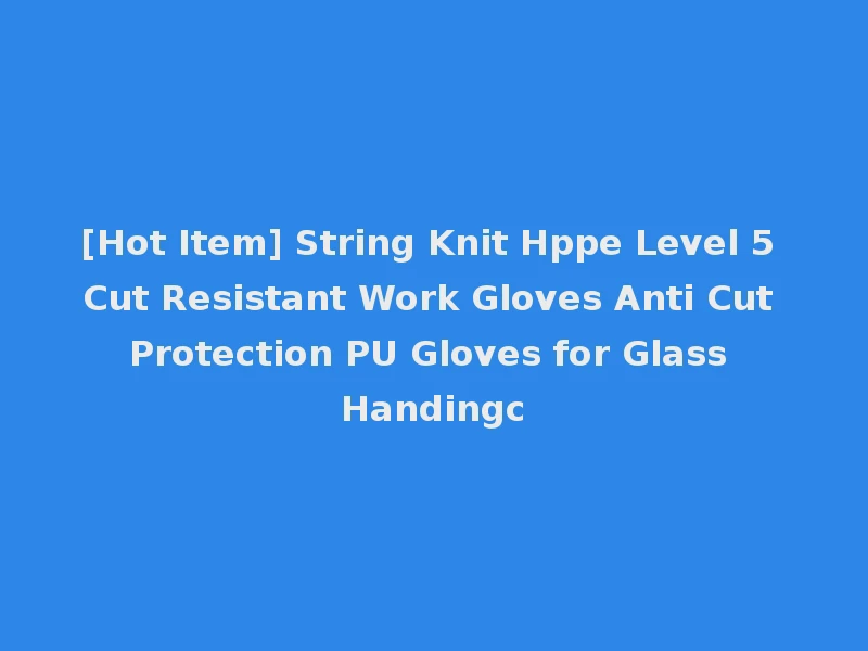 [Hot Item] String Knit Hppe Level 5 Cut Resistant Work Gloves Anti Cut Protection PU Gloves for Glass Handingc