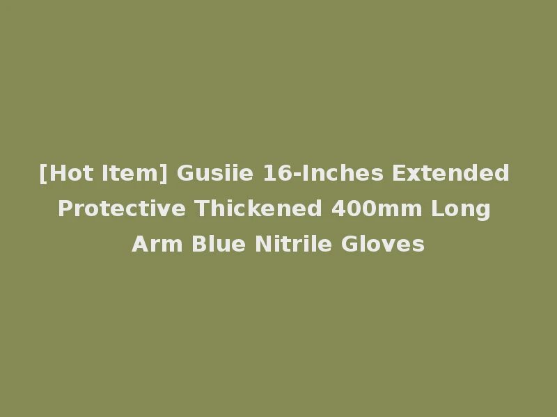 [Hot Item] Gusiie 16-Inches Extended Protective Thickened 400mm Long Arm Blue Nitrile Gloves