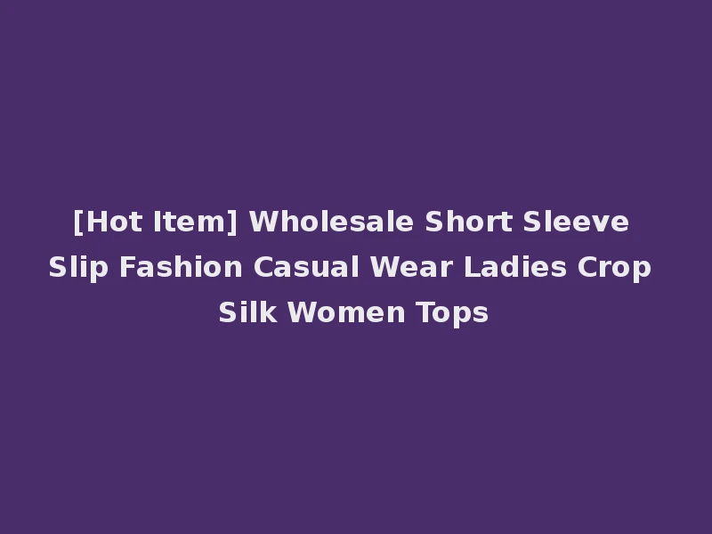 [Hot Item] Wholesale Short Sleeve Slip Fashion Casual Wear Ladies Crop Silk Women Tops