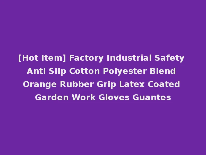 [Hot Item] Factory Industrial Safety Anti Slip Cotton Polyester Blend Orange Rubber Grip Latex Coated Garden Work Gloves Guantes