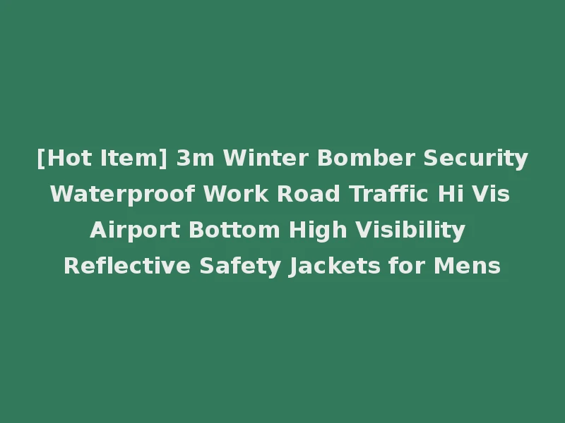 [Hot Item] 3m Winter Bomber Security Waterproof Work Road Traffic Hi Vis Airport Bottom High Visibility Reflective Safety Jackets for Mens