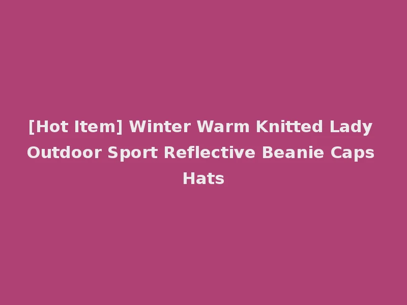 [Hot Item] Winter Warm Knitted Lady Outdoor Sport Reflective Beanie Caps Hats