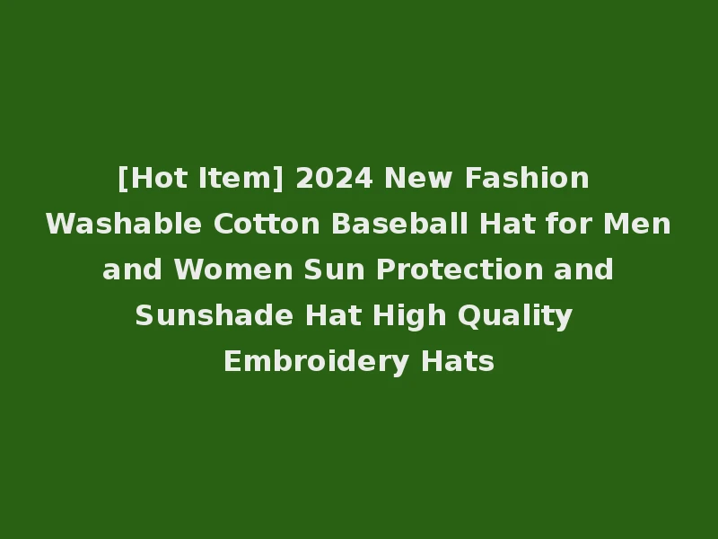 [Hot Item] 2024 New Fashion Washable Cotton Baseball Hat for Men and Women Sun Protection and Sunshade Hat High Quality Embroidery Hats