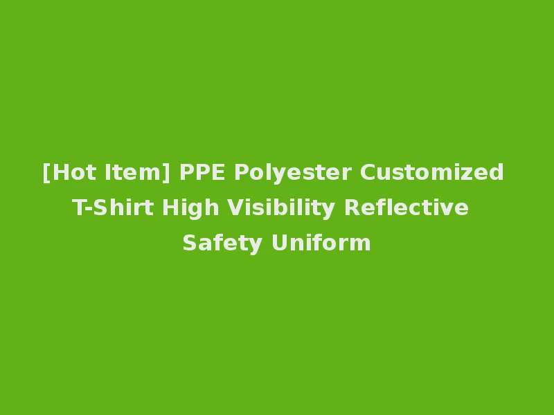 [Hot Item] PPE Polyester Customized T-Shirt High Visibility Reflective Safety Uniform