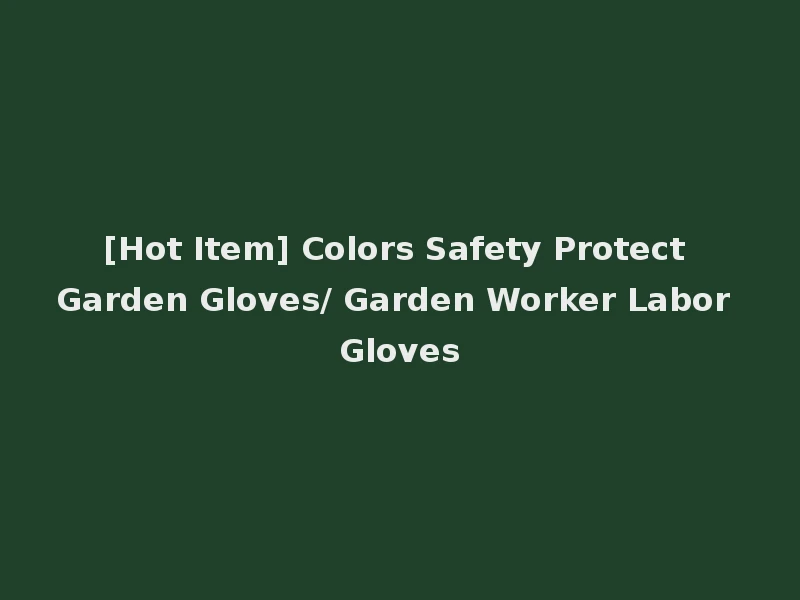 [Hot Item] Colors Safety Protect Garden Gloves/ Garden Worker Labor Gloves