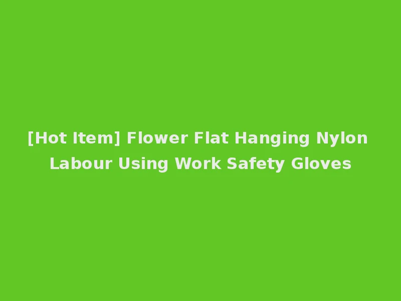 [Hot Item] Flower Flat Hanging Nylon Labour Using Work Safety Gloves