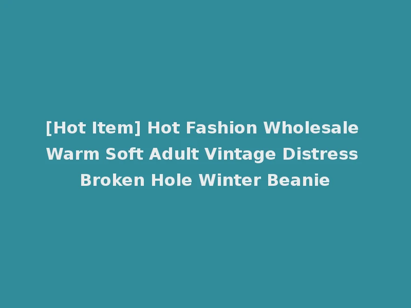 [Hot Item] Hot Fashion Wholesale Warm Soft Adult Vintage Distress Broken Hole Winter Beanie