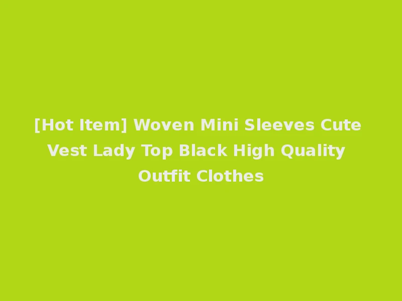 [Hot Item] Woven Mini Sleeves Cute Vest Lady Top Black High Quality Outfit Clothes