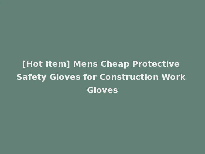 [Hot Item] Mens Cheap Protective Safety Gloves for Construction Work Gloves
