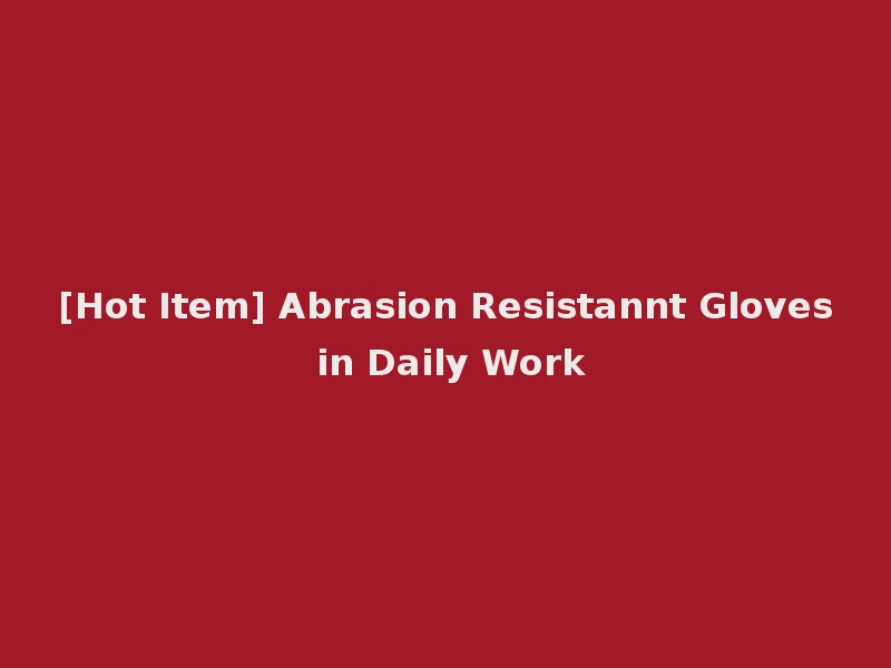 [Hot Item] Abrasion Resistannt Gloves in Daily Work