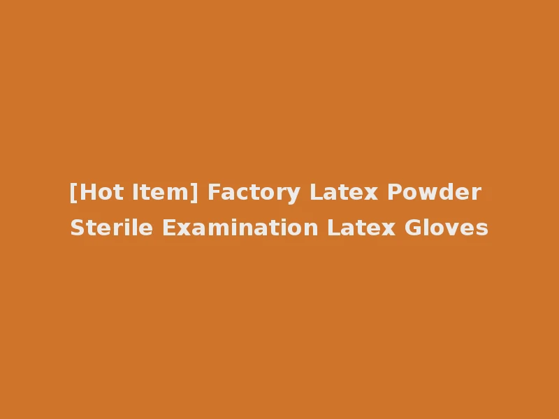 [Hot Item] Factory Latex Powder Sterile Examination Latex Gloves
