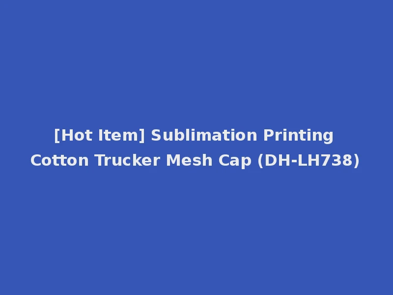 [Hot Item] Sublimation Printing Cotton Trucker Mesh Cap (DH-LH738)