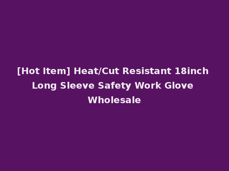 [Hot Item] Heat/Cut Resistant 18inch Long Sleeve Safety Work Glove Wholesale