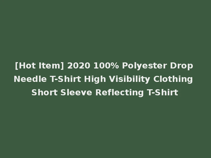 [Hot Item] 2020 100% Polyester Drop Needle T-Shirt High Visibility Clothing Short Sleeve Reflecting T-Shirt