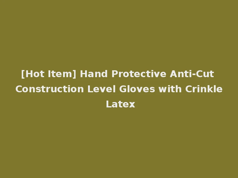 [Hot Item] Hand Protective Anti-Cut Construction Level Gloves with Crinkle Latex