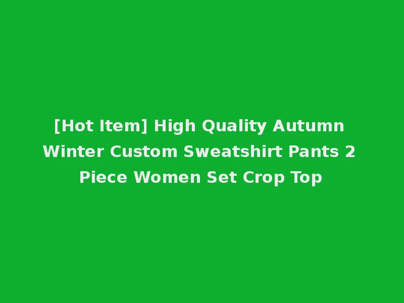 [Hot Item] High Quality Autumn Winter Custom Sweatshirt Pants 2 Piece Women Set Crop Top