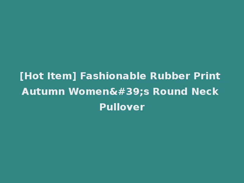 [Hot Item] Fashionable Rubber Print Autumn Women's Round Neck Pullover