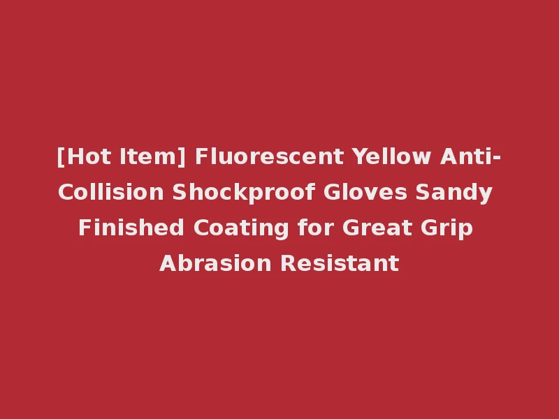 [Hot Item] Fluorescent Yellow Anti-Collision Shockproof Gloves Sandy Finished Coating for Great Grip Abrasion Resistant
