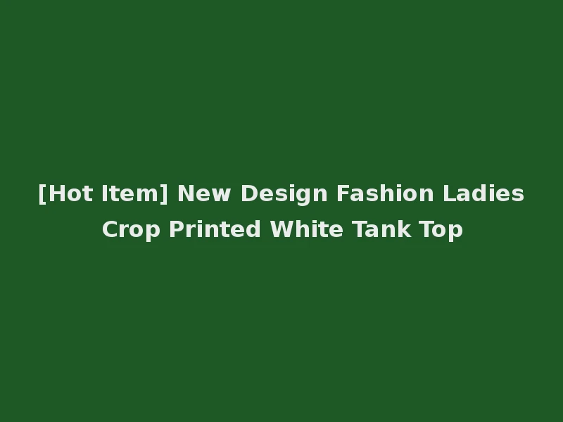[Hot Item] New Design Fashion Ladies Crop Printed White Tank Top