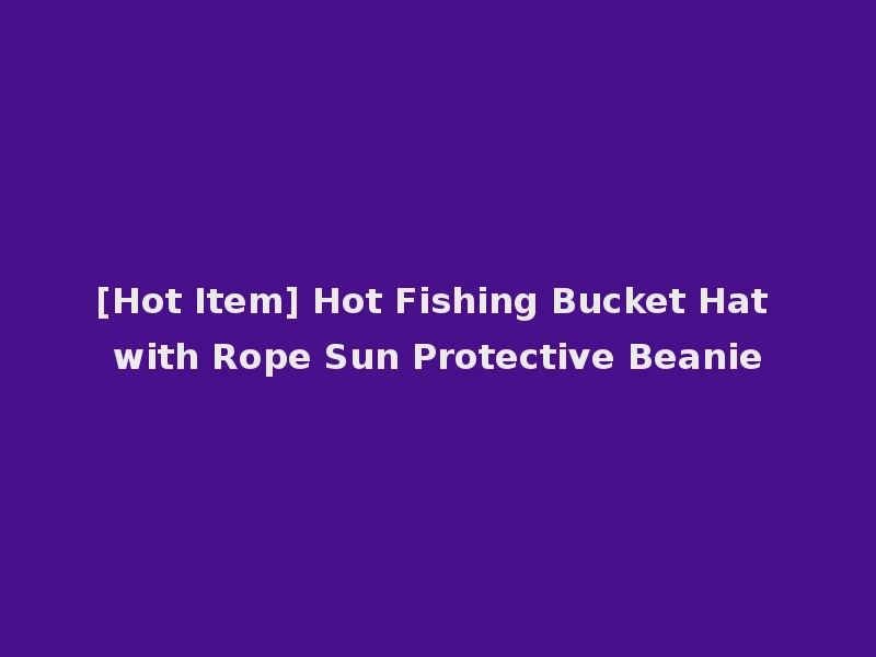 [Hot Item] Hot Fishing Bucket Hat with Rope Sun Protective Beanie