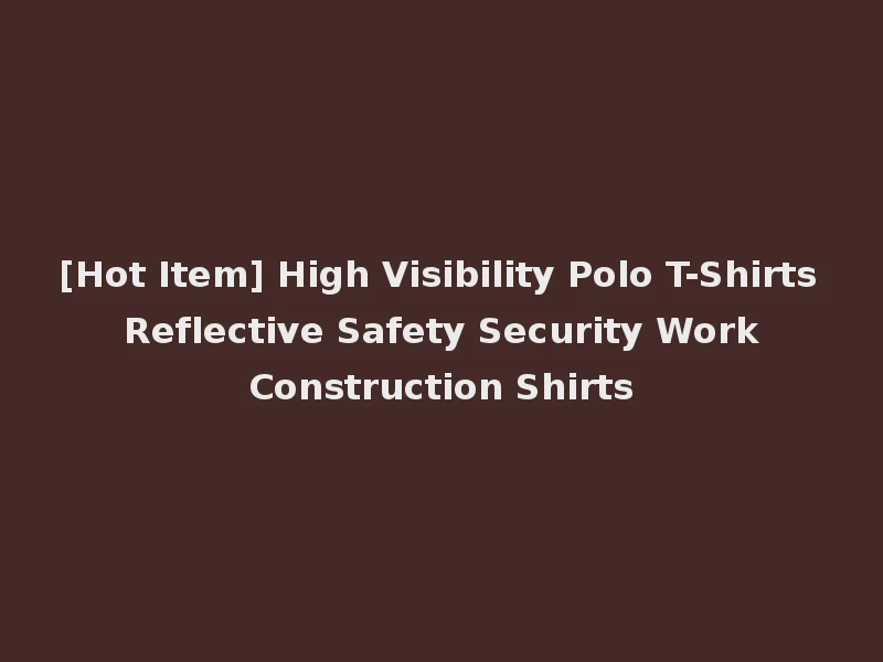 [Hot Item] High Visibility Polo T-Shirts Reflective Safety Security Work Construction Shirts