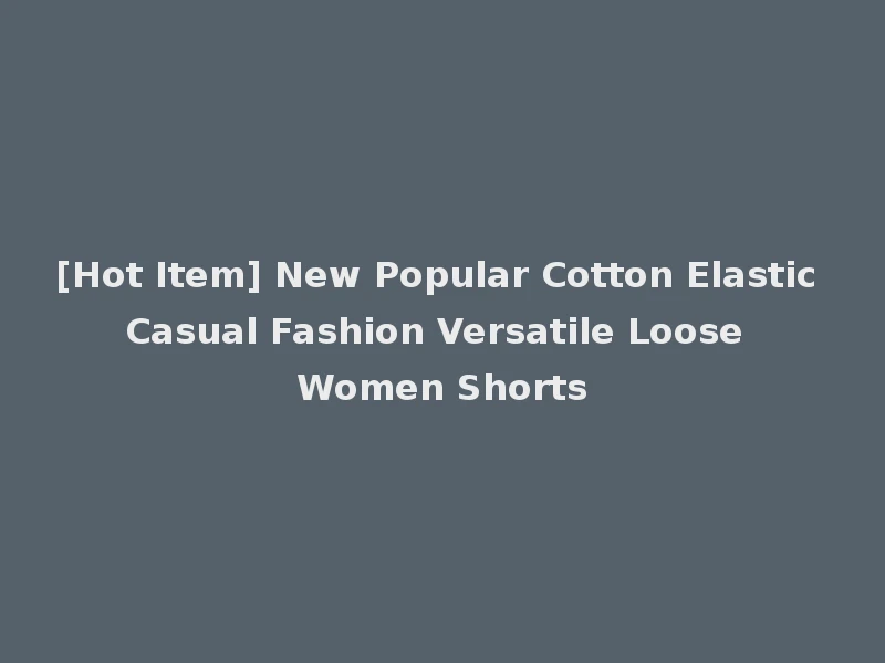[Hot Item] New Popular Cotton Elastic Casual Fashion Versatile Loose Women Shorts