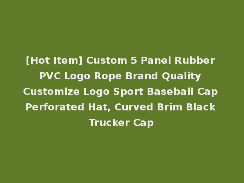 [Hot Item] Custom 5 Panel Rubber PVC Logo Rope Brand Quality Customize Logo Sport Baseball Cap Perforated Hat, Curved Brim Black Trucker Cap