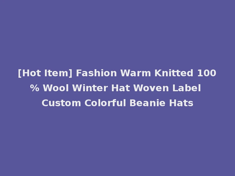[Hot Item] Fashion Warm Knitted 100% Wool Winter Hat Woven Label Custom Colorful Beanie Hats