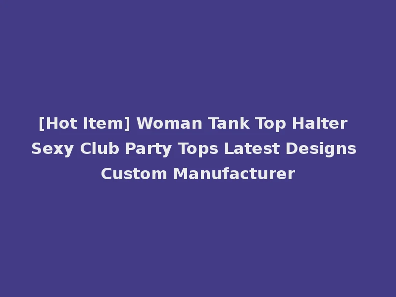 [Hot Item] Woman Tank Top Halter Sexy Club Party Tops Latest Designs Custom Manufacturer