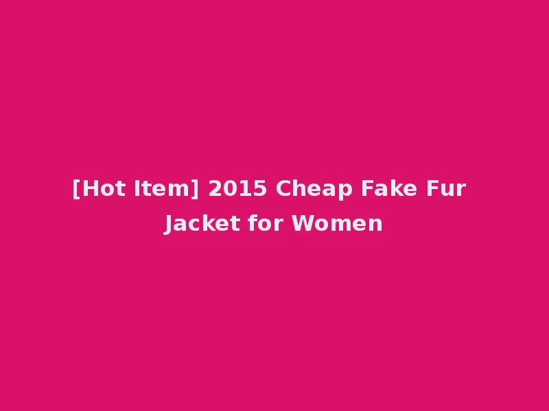 [Hot Item] 2015 Cheap Fake Fur Jacket for Women