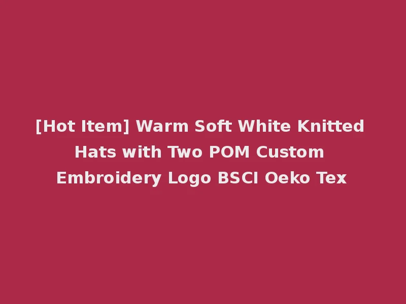 [Hot Item] Warm Soft White Knitted Hats with Two POM Custom Embroidery Logo BSCI Oeko Tex