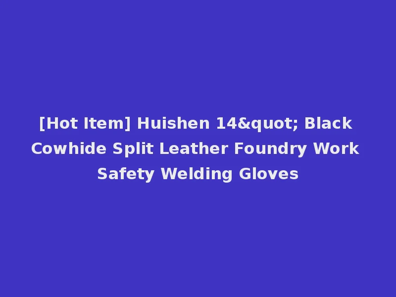 [Hot Item] Huishen 14" Black Cowhide Split Leather Foundry Work Safety Welding Gloves