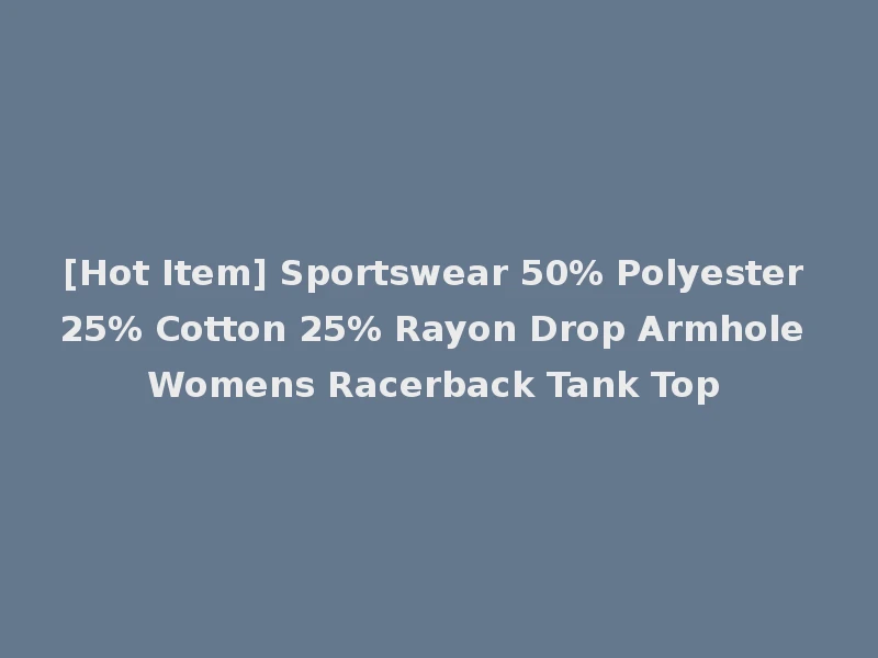 [Hot Item] Sportswear 50% Polyester 25% Cotton 25% Rayon Drop Armhole Womens Racerback Tank Top