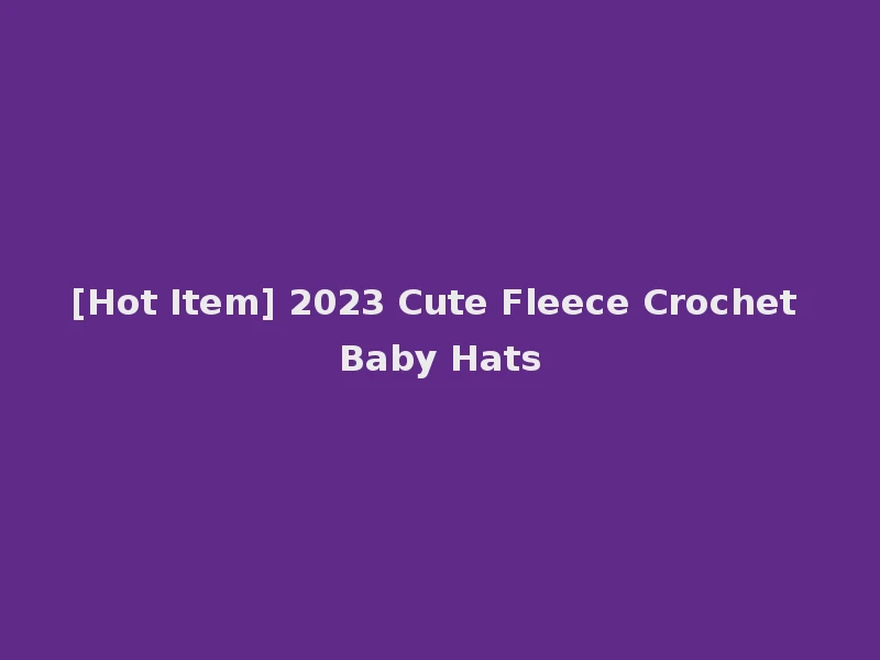 [Hot Item] 2023 Cute Fleece Crochet Baby Hats