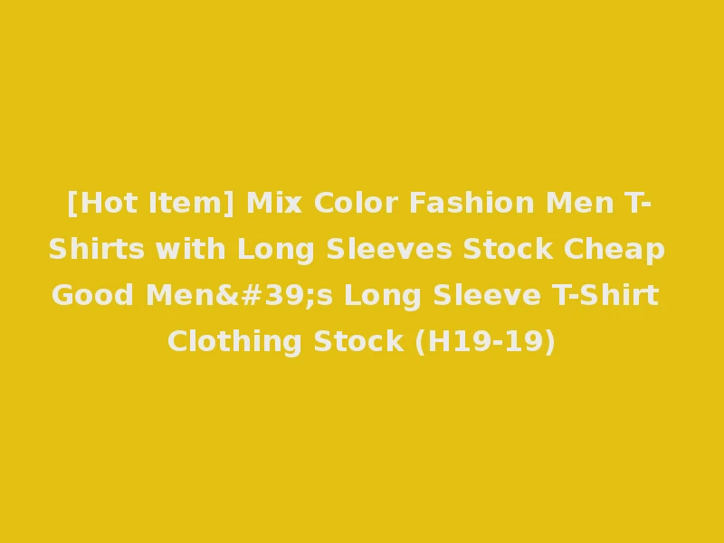 [Hot Item] Mix Color Fashion Men T-Shirts with Long Sleeves Stock Cheap Good Men's Long Sleeve T-Shirt Clothing Stock (H19-19)